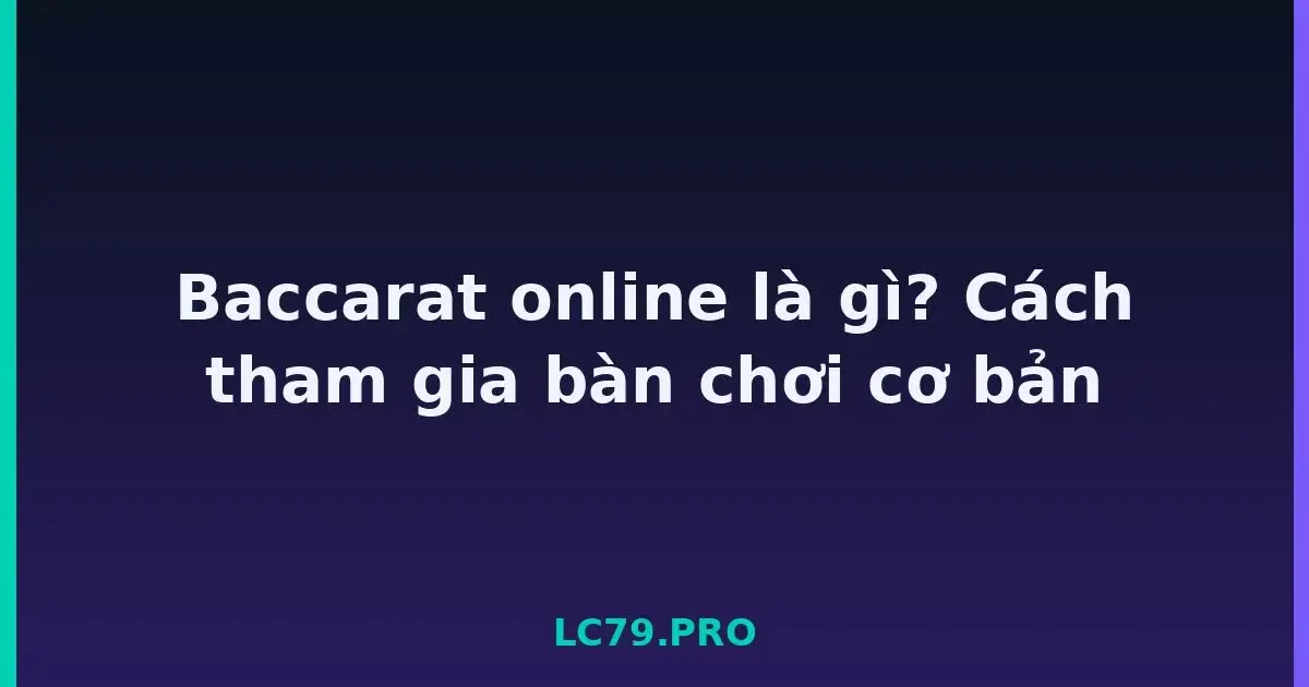 Baccarat online là gì? Cách tham gia bàn chơi cơ bản LC79