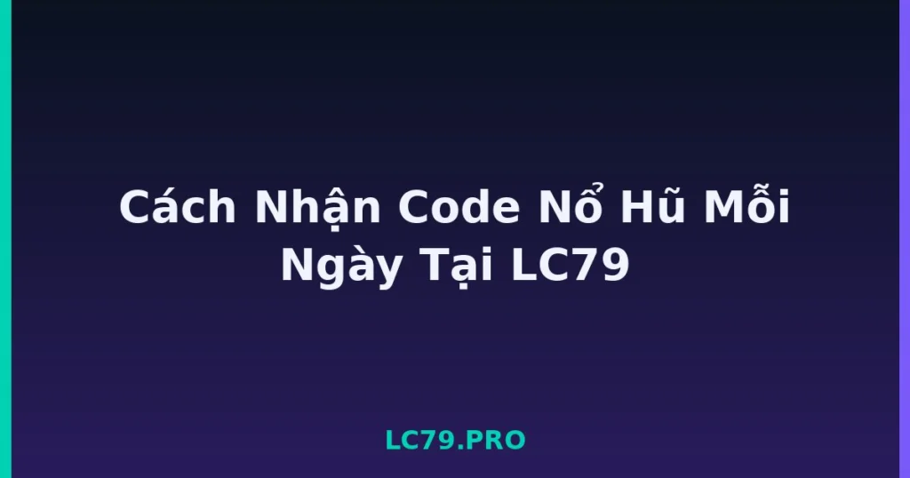 Cách Nhận Code Nổ Hũ Mỗi Ngày Tại LC79 tại LC79