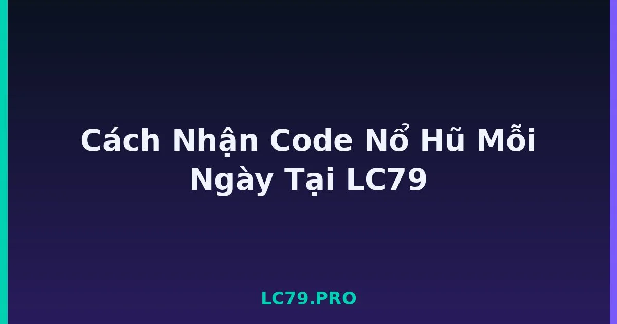 Cách Nhận Code Nổ Hũ Mỗi Ngày Tại LC79 LC79