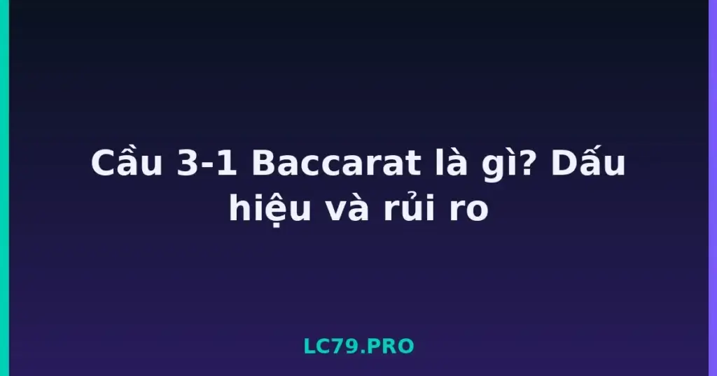 Cầu 3-1 Baccarat là gì? Dấu hiệu và rủi ro tại LC79