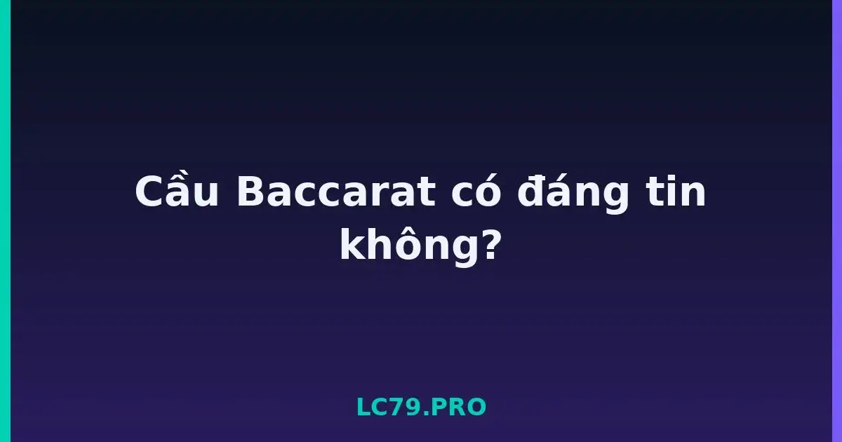 Cầu Baccarat có đáng tin không? LC79