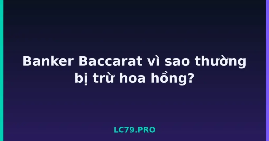 Banker Baccarat vì sao thường bị trừ hoa hồng? tại LC79