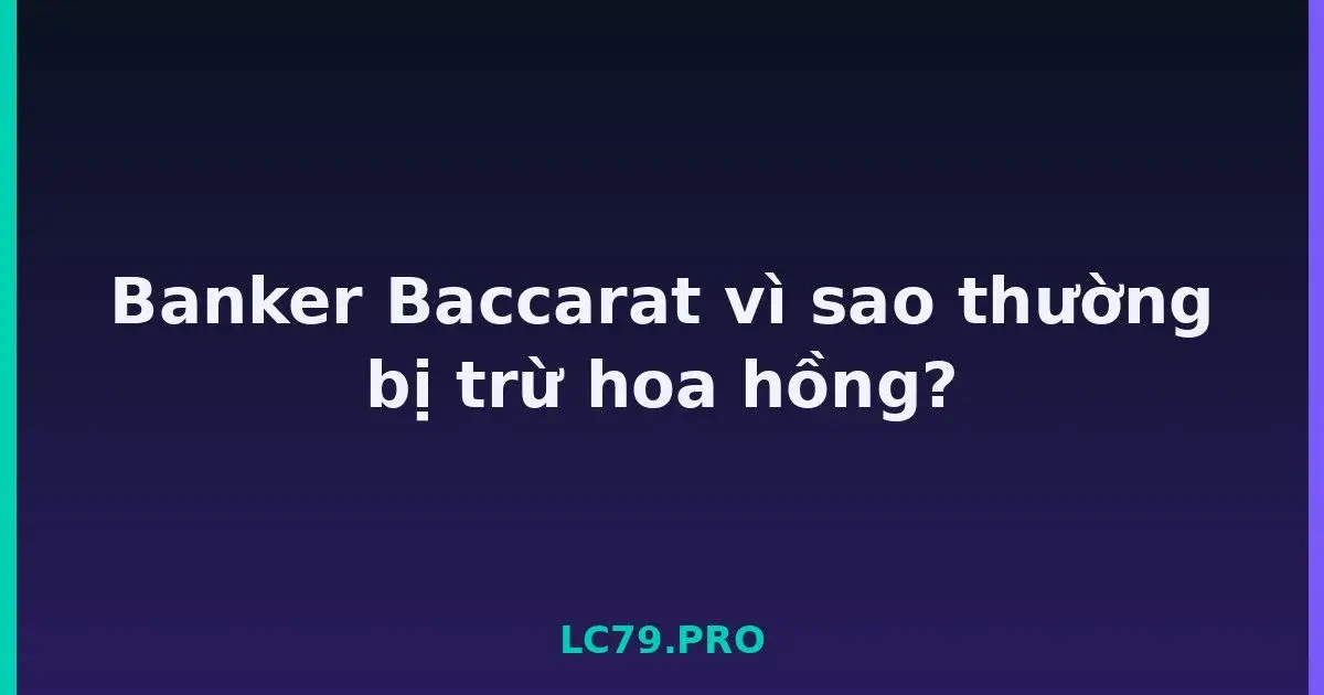 Banker Baccarat vì sao thường bị trừ hoa hồng? LC79
