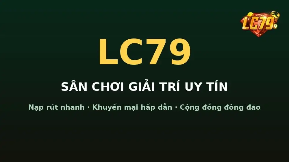 Vì sao nạp rút nhanh là tiêu chí quan trọng khi chọn sân chơi LC79?