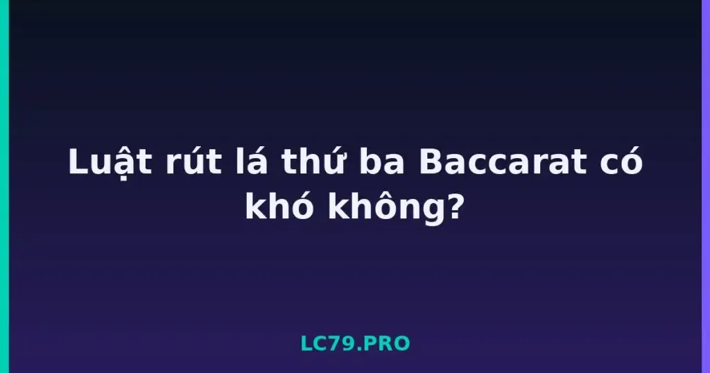 Luật rút lá thứ ba Baccarat có khó không? tại LC79