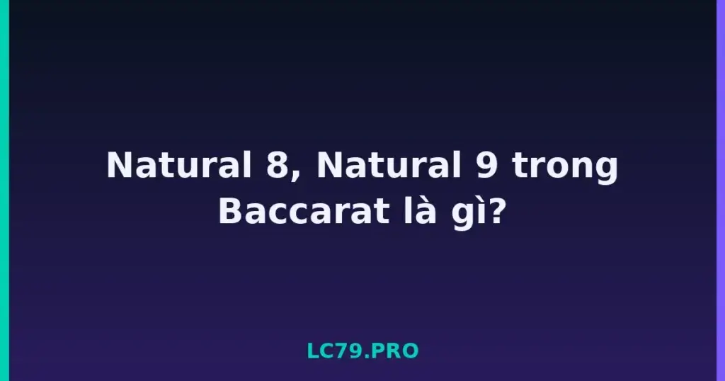 Natural 8, Natural 9 trong Baccarat là gì? tại LC79
