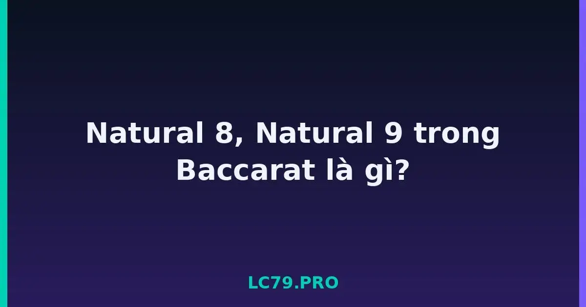 Natural 8, Natural 9 trong Baccarat là gì? LC79