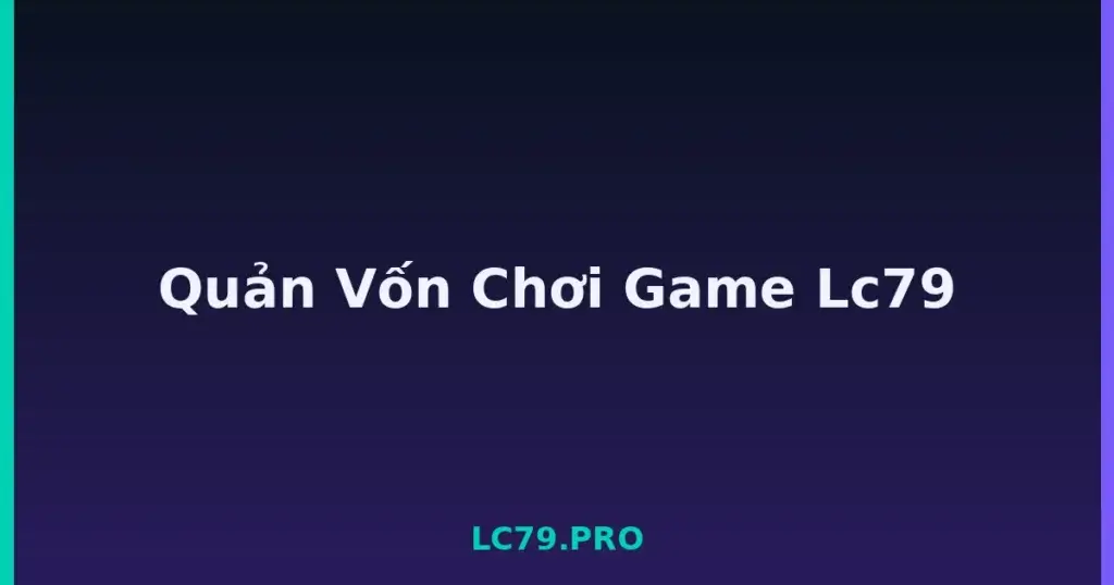 Quản Vốn Chơi Game Lc79 tại LC79
