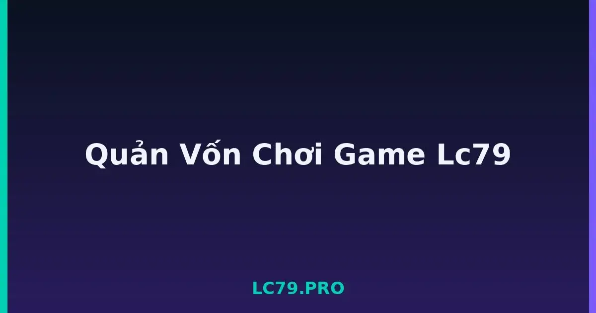 Quản Vốn Chơi Game Lc79 LC79