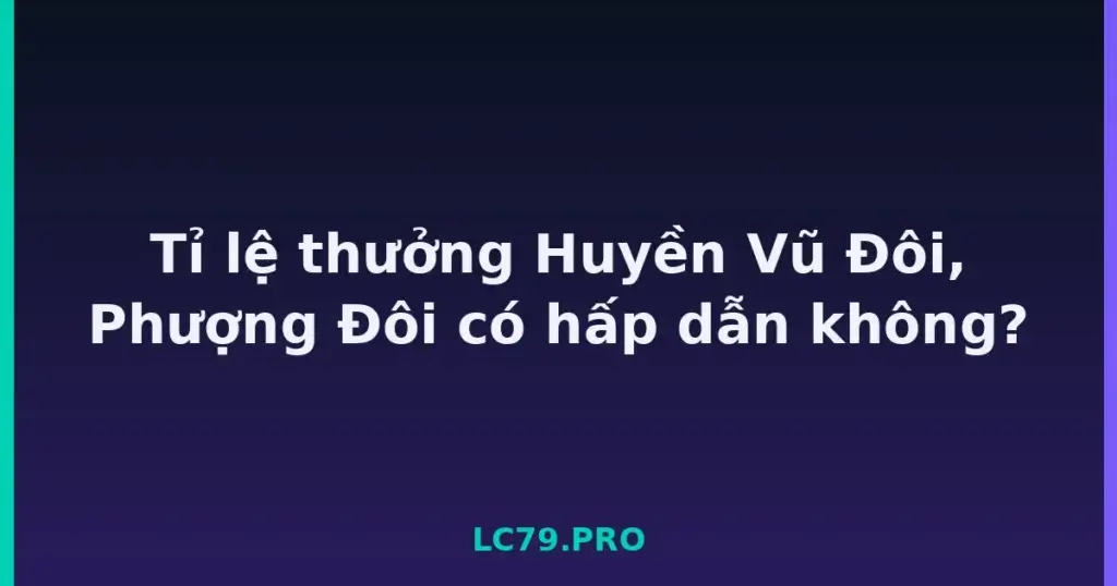 Tỉ lệ thưởng Huyền Vũ Đôi, Phượng Đôi có hấp dẫn không? tại LC79