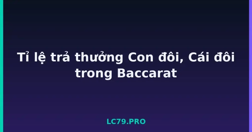Tỉ lệ trả thưởng Con đôi, Cái đôi trong Baccarat tại LC79