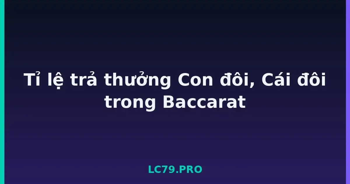 Tỉ lệ trả thưởng Con đôi, Cái đôi trong Baccarat LC79