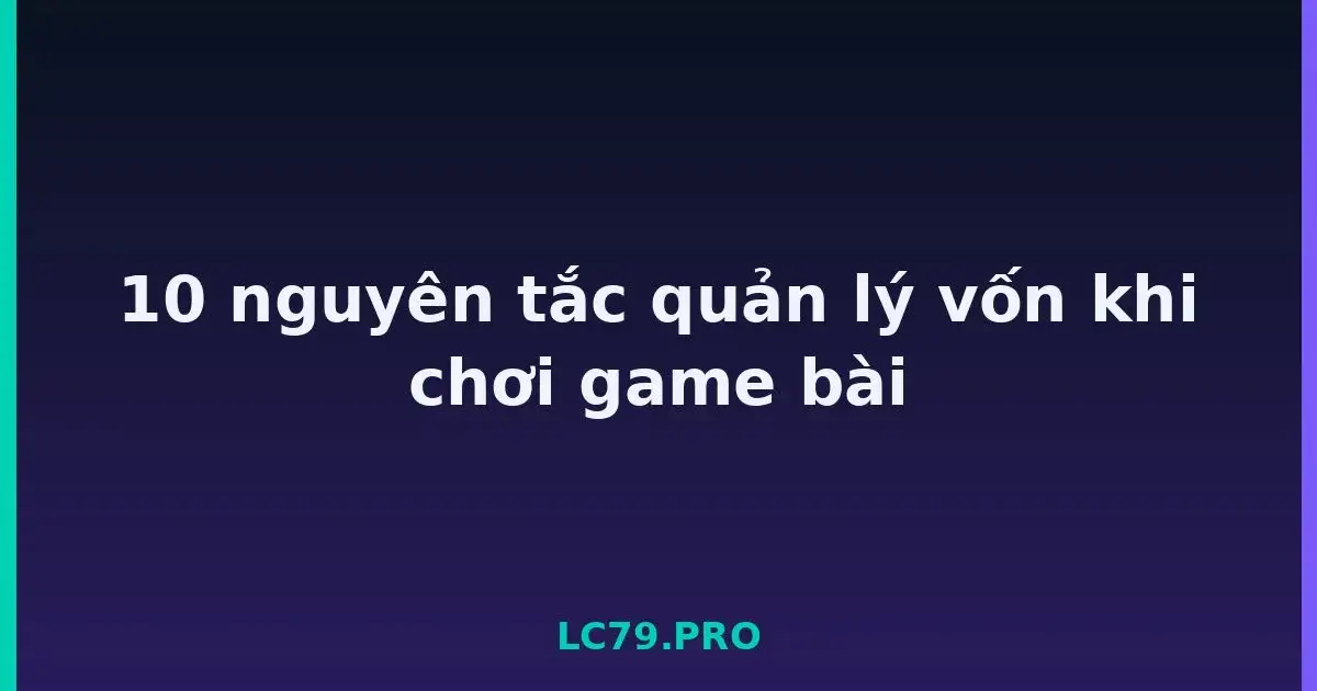 10 nguyên tắc quản lý vốn khi chơi game bài LC79