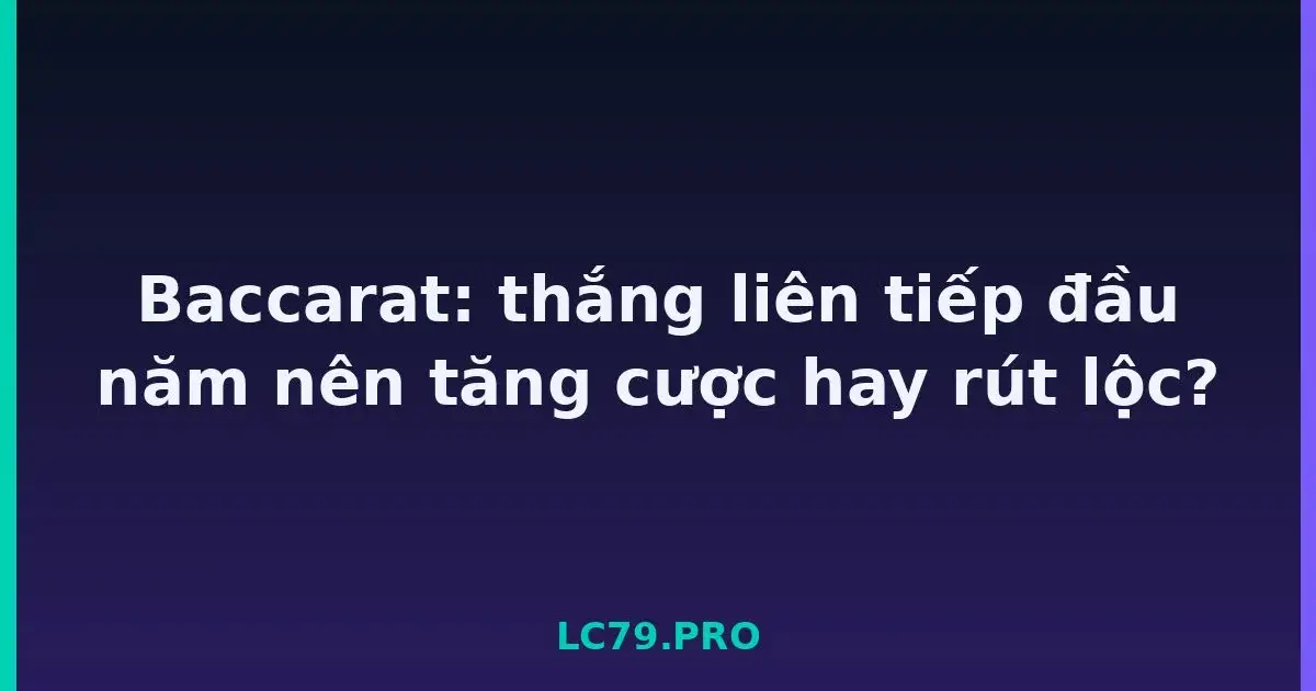 Baccarat: thắng liên tiếp đầu năm nên tăng cược hay rút lộc? LC79