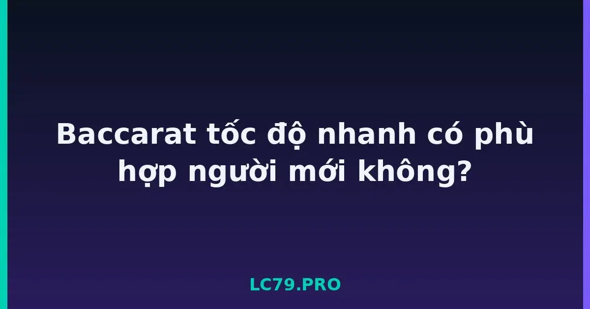 Baccarat tốc độ nhanh có phù hợp người mới không? LC79