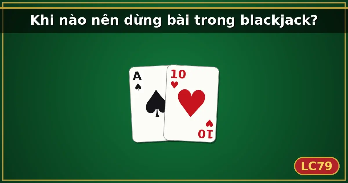 Khi nào nên dừng bài trong blackjack? — LC79