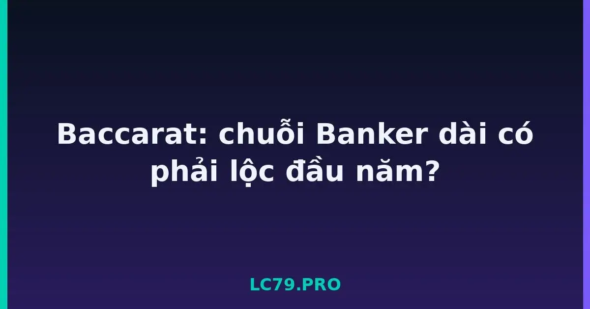 Baccarat: chuỗi Banker dài có phải lộc đầu năm? LC79