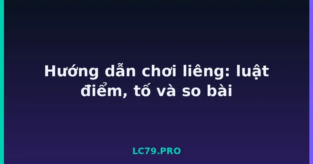 Hướng dẫn chơi liêng: luật điểm, tố và so bài LC79