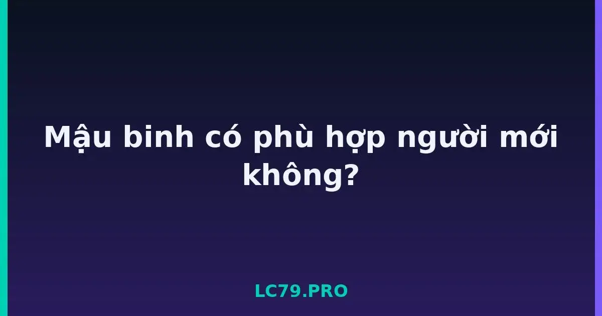 Mậu binh có phù hợp người mới không? LC79