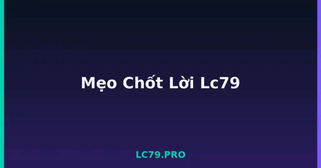 Mẹo Chốt Lời Lc79 tại LC79