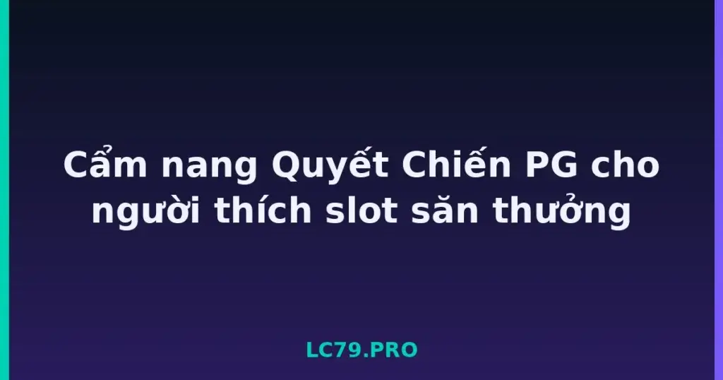 Cẩm nang Quyết Chiến PG cho người thích slot săn thưởng tại LC79