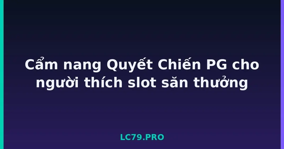 Cẩm nang Quyết Chiến PG cho người thích slot săn thưởng LC79
