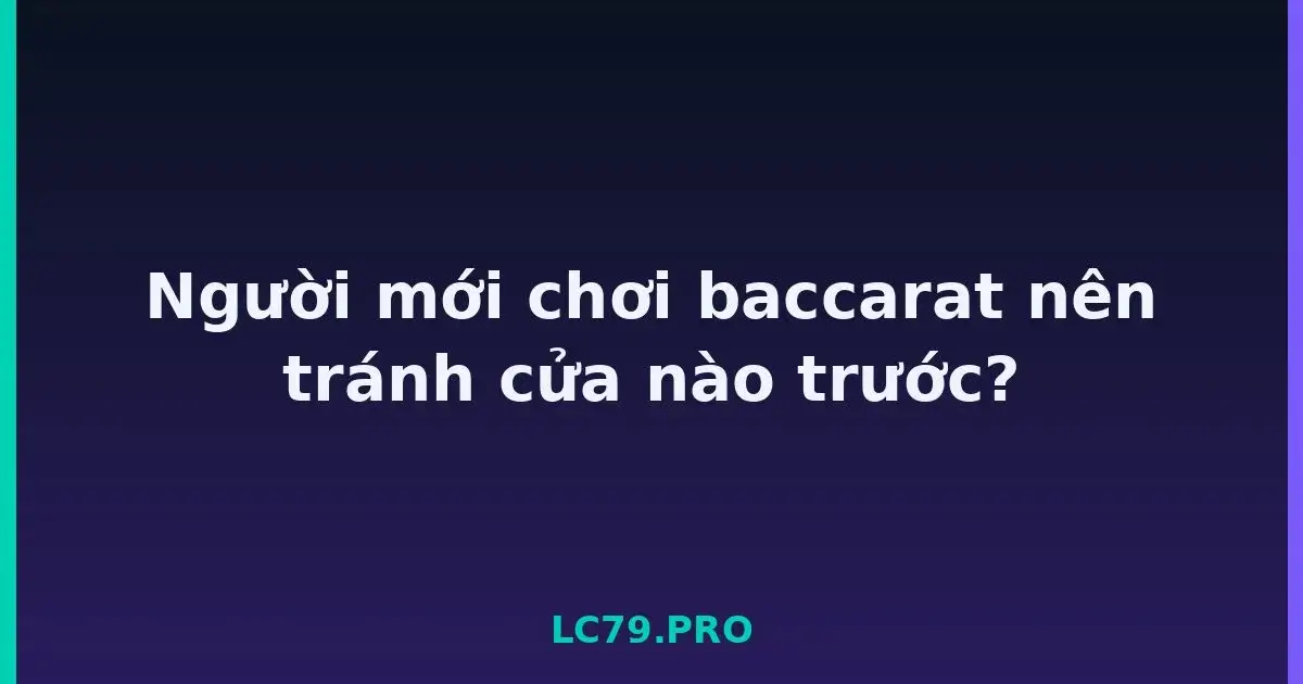 Người mới chơi baccarat nên tránh cửa nào trước? LC79