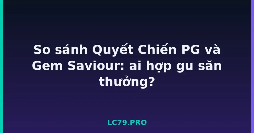 So sánh Quyết Chiến PG và Gem Saviour: ai hợp gu săn thưởng? tại LC79