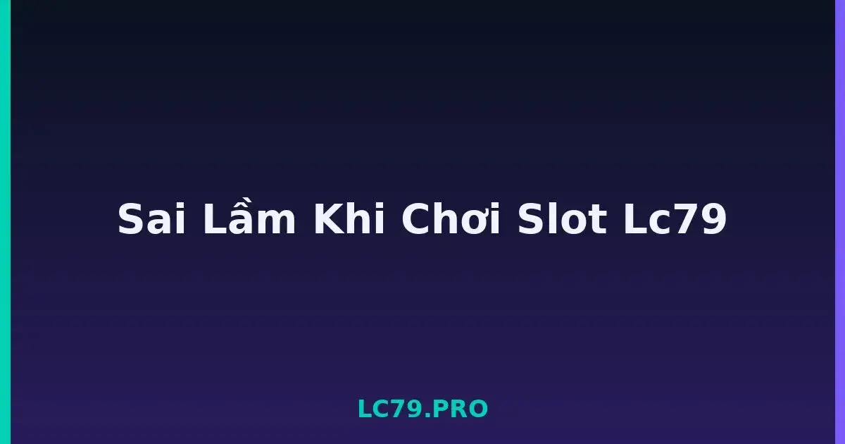 Sai Lầm Khi Chơi Slot Lc79 LC79
