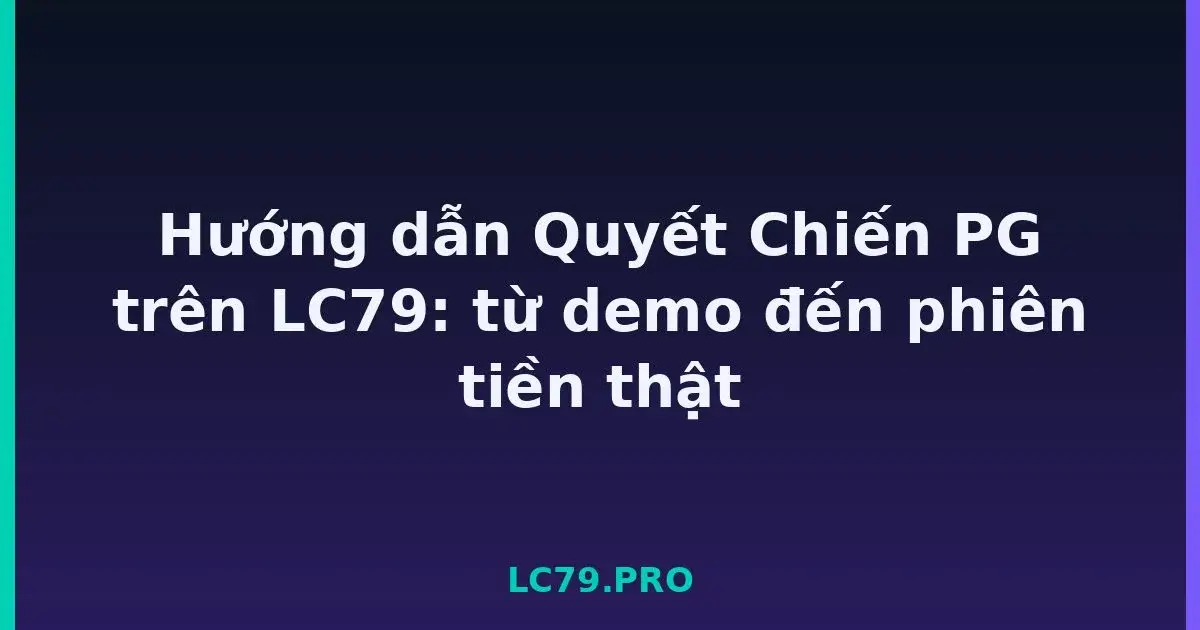 Hướng dẫn Quyết Chiến PG trên LC79: từ demo đến phiên tiền thật LC79