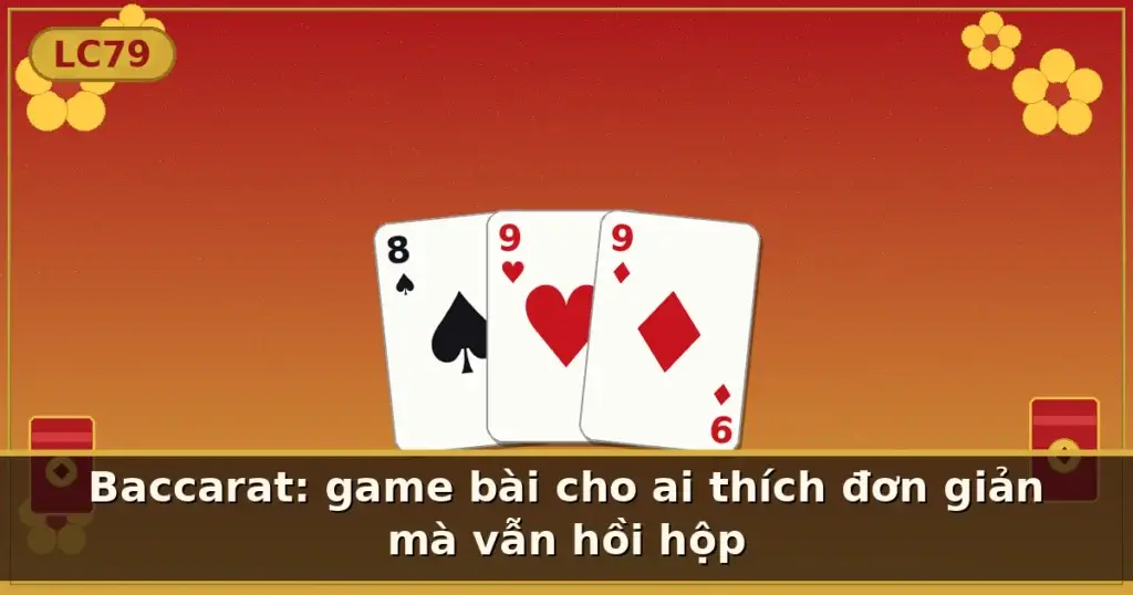 Baccarat: game bài cho ai thích đơn giản mà vẫn hồi hộp — LC79