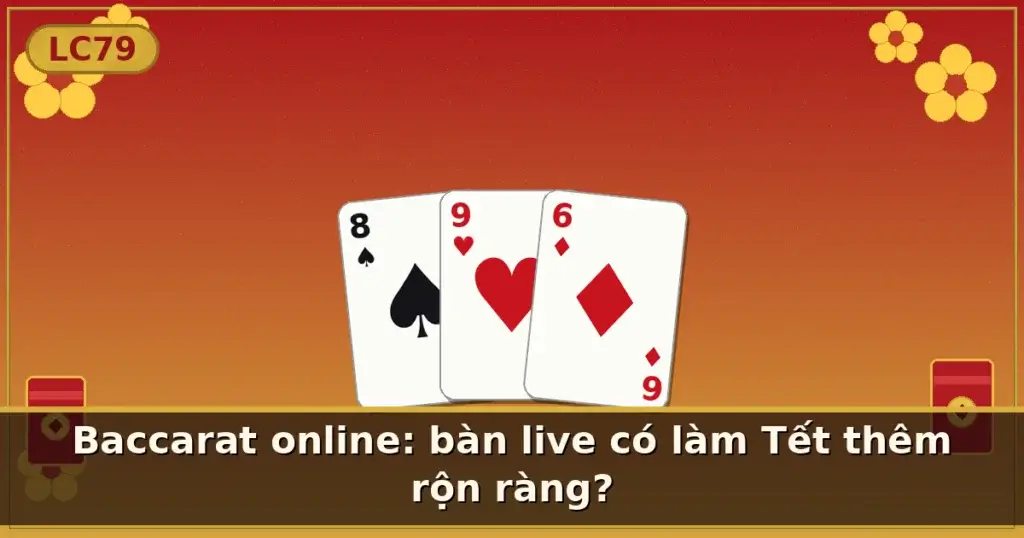 Baccarat online: bàn live có làm Tết thêm rộn ràng? — LC79