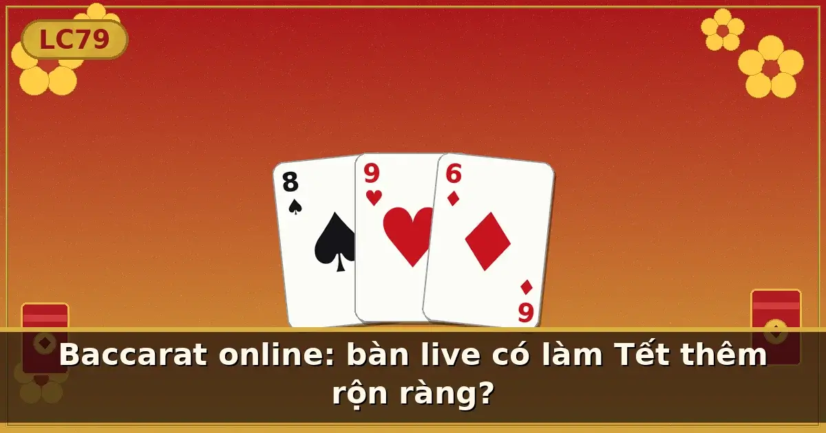 Baccarat online: bàn live có làm Tết thêm rộn ràng? — LC79