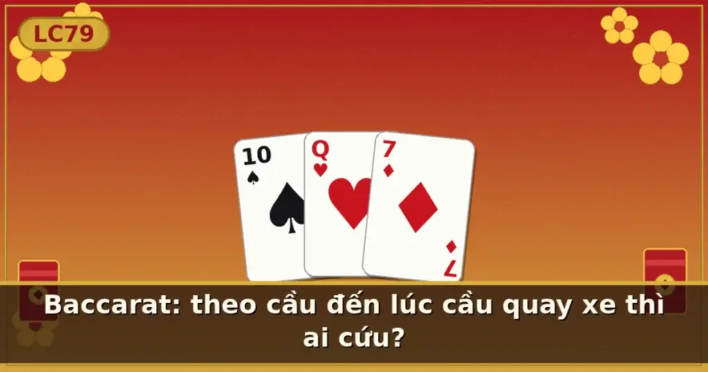 Baccarat: theo cầu đến lúc cầu quay xe thì ai cứu? — LC79