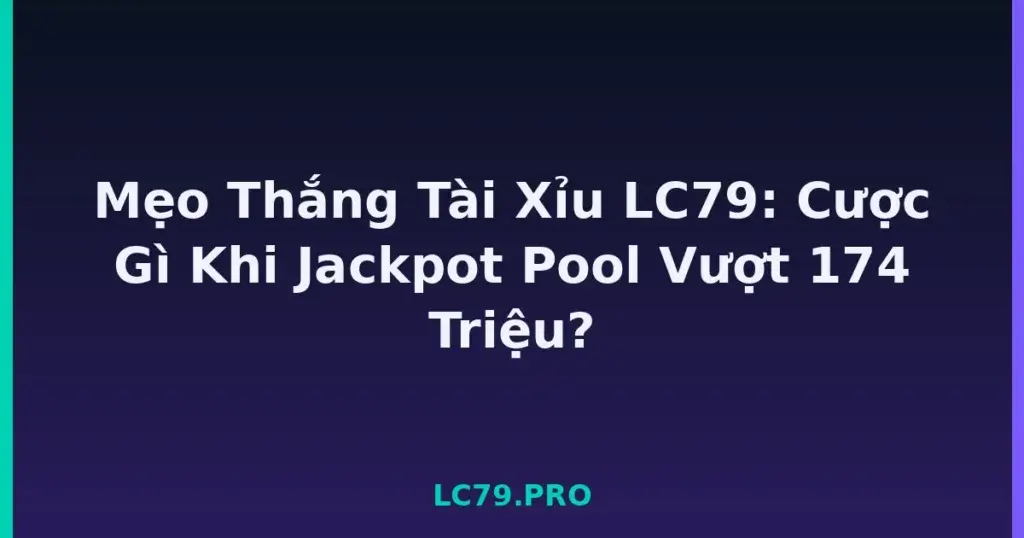 Mẹo Thắng Tài Xỉu LC79: Cược Gì Khi Jackpot Pool Vượt 174 Triệu? tại LC79