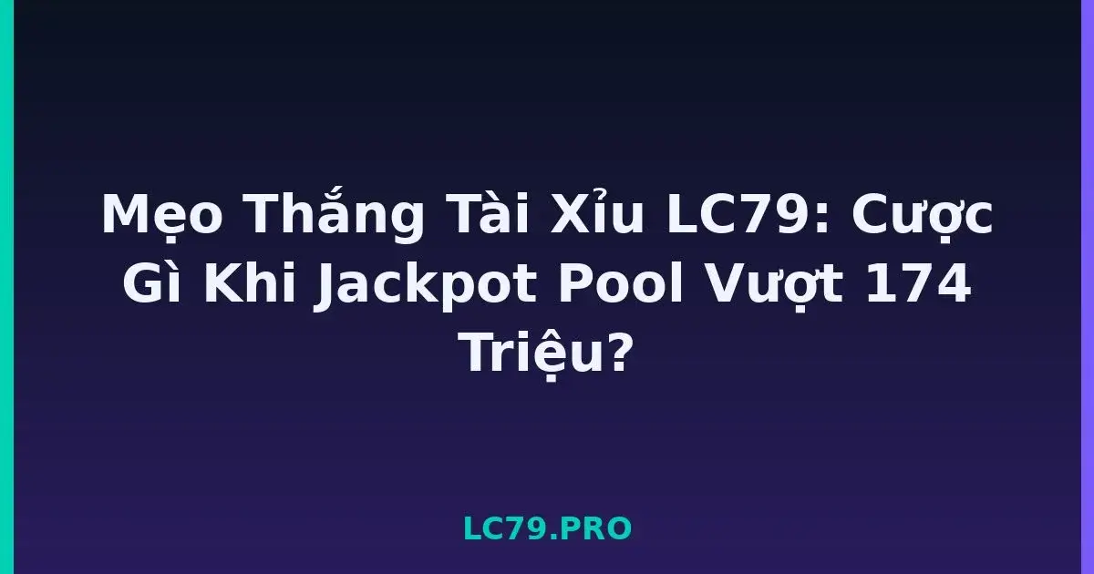 Mẹo Thắng Tài Xỉu LC79: Cược Gì Khi Jackpot Pool Vượt 174 Triệu? LC79