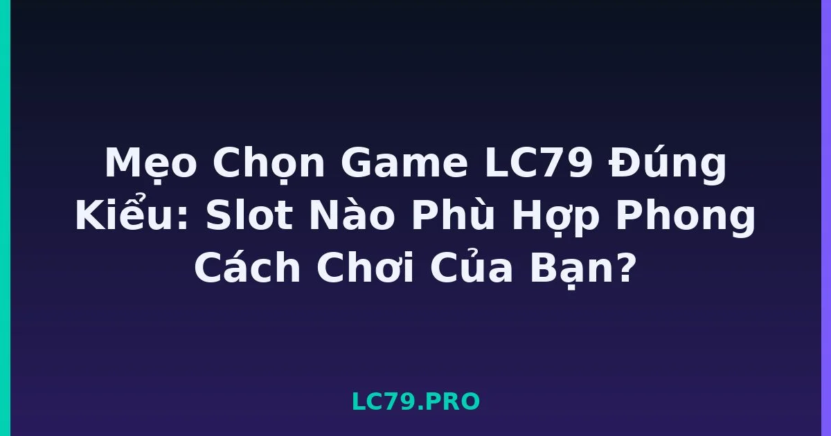 Mẹo Chọn Game LC79 Đúng Kiểu: Slot Nào Phù Hợp Phong Cách Chơi Của Bạn? LC79