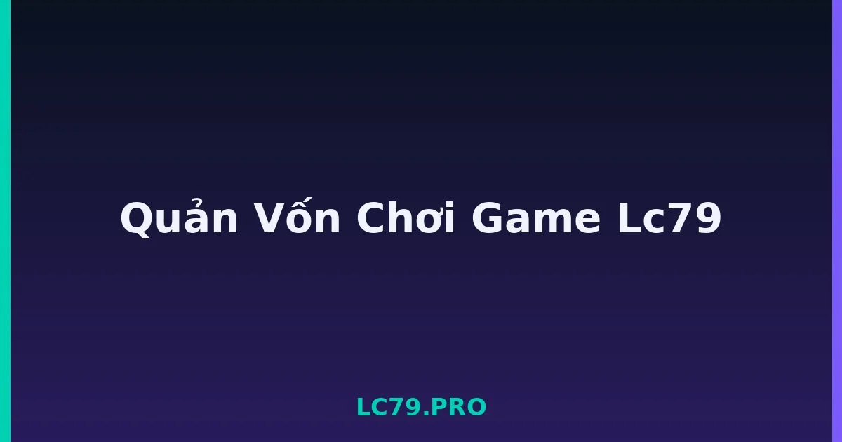 Quản Vốn Chơi Game Lc79 LC79
